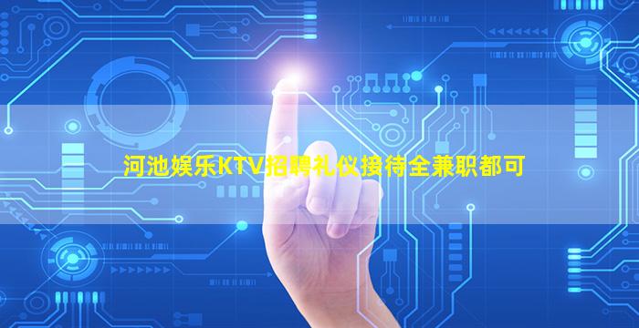 河池娱乐KTV招聘礼仪接待全兼职都可